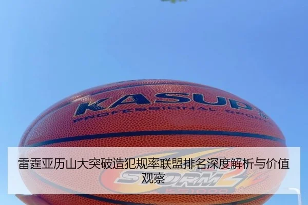 雷霆亚历山大突破造犯规率联盟排名深度解析与价值观察