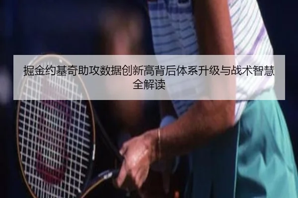 掘金约基奇助攻数据创新高背后体系升级与战术智慧全解读