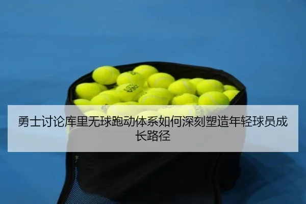 勇士讨论库里无球跑动体系如何深刻塑造年轻球员成长路径