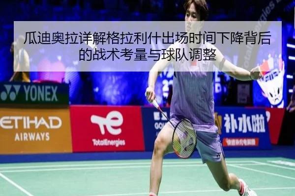 瓜迪奥拉详解格拉利什出场时间下降背后的战术考量与球队调整