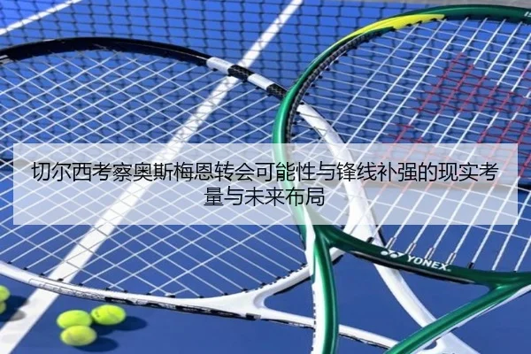 切尔西考察奥斯梅恩转会可能性与锋线补强的现实考量与未来布局
