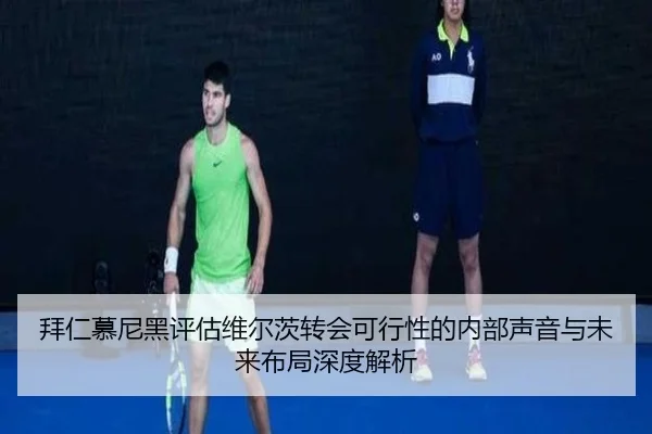 拜仁慕尼黑评估维尔茨转会可行性的内部声音与未来布局深度解析