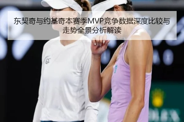 东契奇与约基奇本赛季MVP竞争数据深度比较与走势全景分析解读