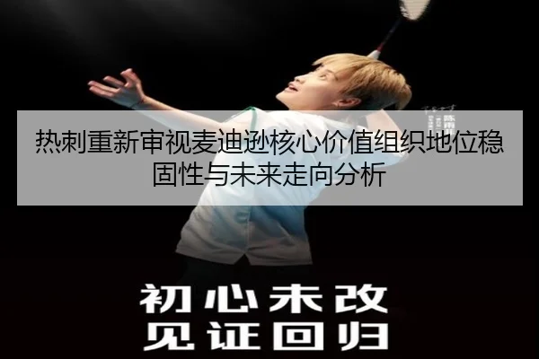 热刺重新审视麦迪逊核心价值组织地位稳固性与未来走向分析