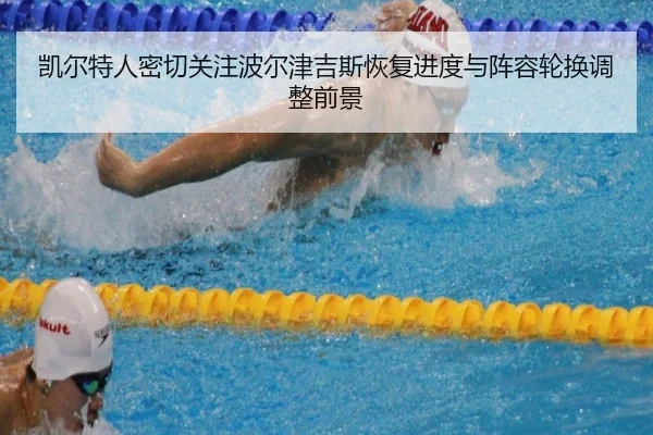 凯尔特人密切关注波尔津吉斯恢复进度与阵容轮换调整前景